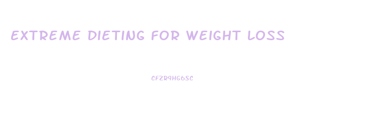 Extreme Dieting For Weight Loss