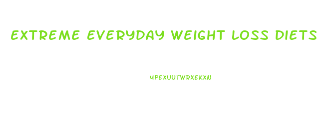 Extreme Everyday Weight Loss Diets