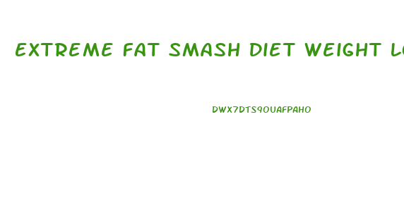 Extreme Fat Smash Diet Weight Loss Results