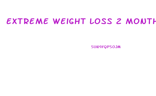 Extreme Weight Loss 2 Months Diet