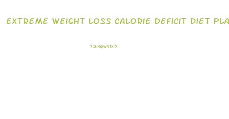 Extreme Weight Loss Calorie Deficit Diet Plan