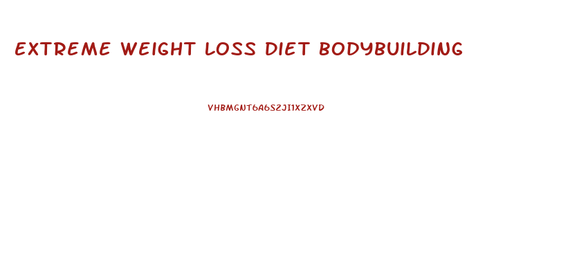 Extreme Weight Loss Diet Bodybuilding