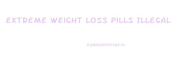 Extreme Weight Loss Pills Illegal