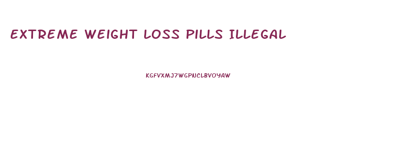 Extreme Weight Loss Pills Illegal