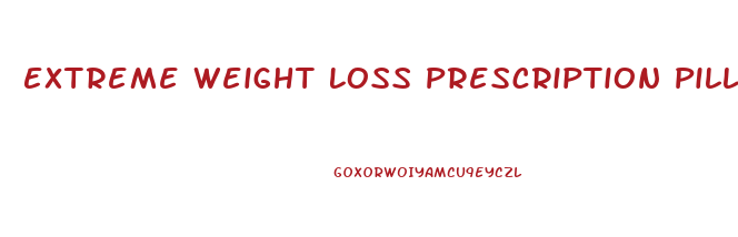 Extreme Weight Loss Prescription Pills