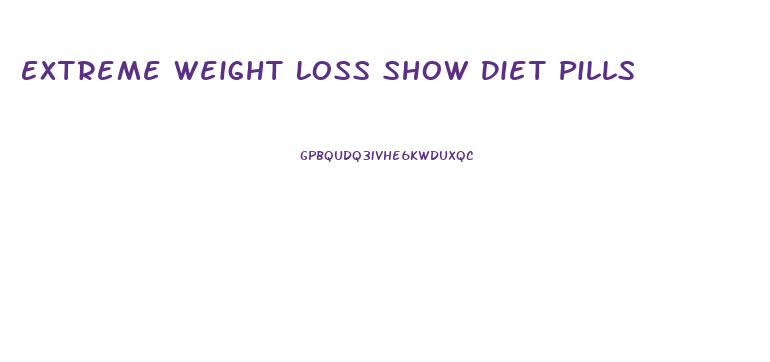 Extreme Weight Loss Show Diet Pills