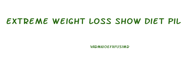 Extreme Weight Loss Show Diet Pills