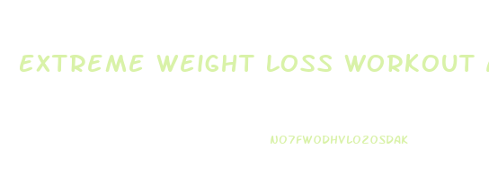 Extreme Weight Loss Workout And Diet Plan