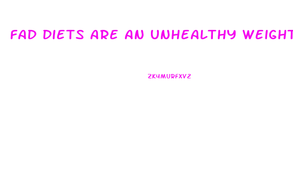 Fad Diets Are An Unhealthy Weight Loss Choice Because