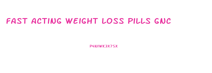 Fast Acting Weight Loss Pills Gnc