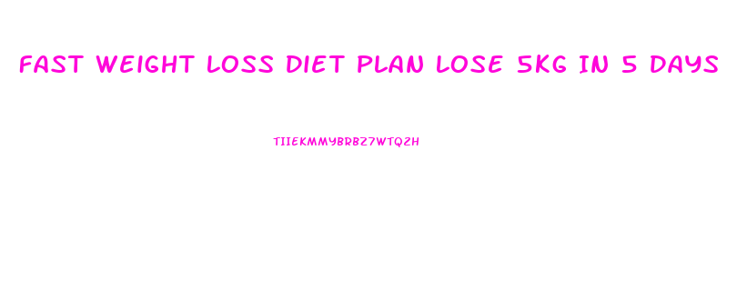 Fast Weight Loss Diet Plan Lose 5kg In 5 Days