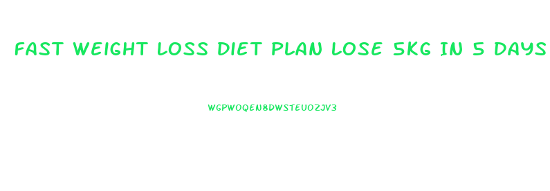 Fast Weight Loss Diet Plan Lose 5kg In 5 Days