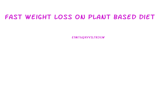 Fast Weight Loss On Plant Based Diet