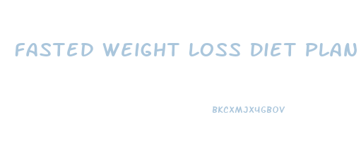 Fasted Weight Loss Diet Plan That Works