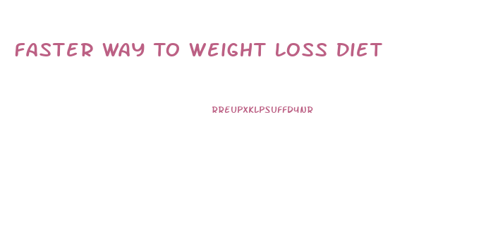 Faster Way To Weight Loss Diet