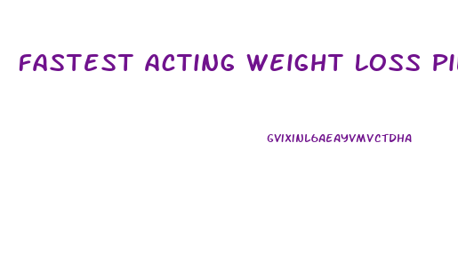 Fastest Acting Weight Loss Pills