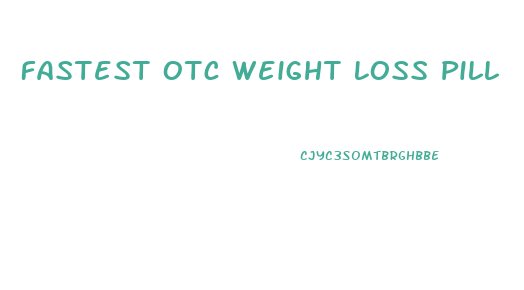 Fastest Otc Weight Loss Pill