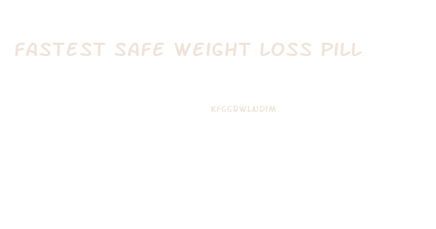 Fastest Safe Weight Loss Pill
