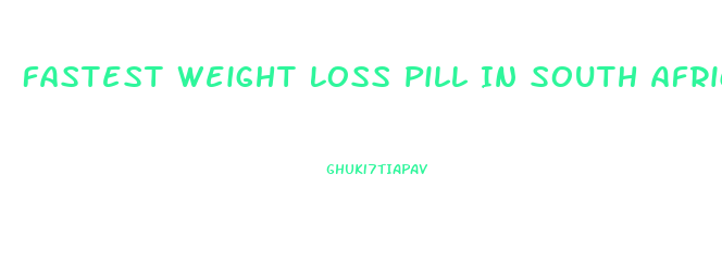 Fastest Weight Loss Pill In South Africa