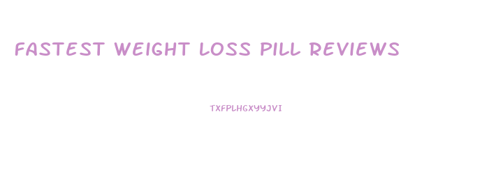 Fastest Weight Loss Pill Reviews