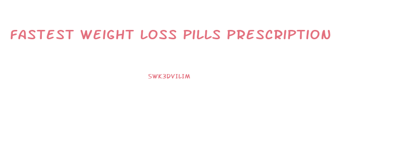 Fastest Weight Loss Pills Prescription