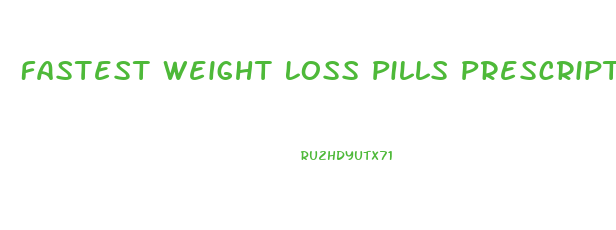 Fastest Weight Loss Pills Prescription