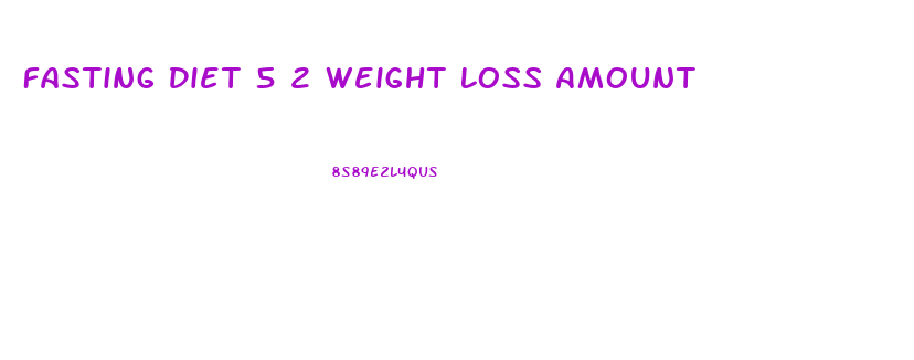 Fasting Diet 5 2 Weight Loss Amount
