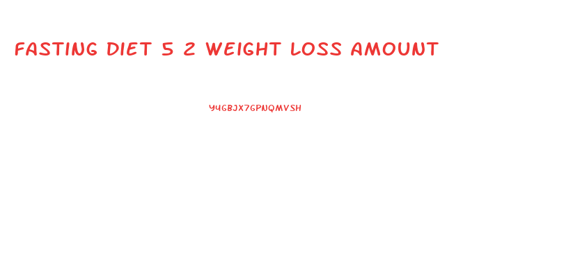Fasting Diet 5 2 Weight Loss Amount