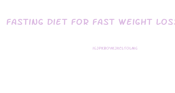 Fasting Diet For Fast Weight Loss