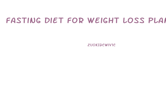 Fasting Diet For Weight Loss Plan