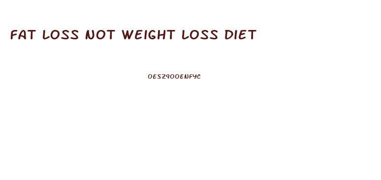 Fat Loss Not Weight Loss Diet