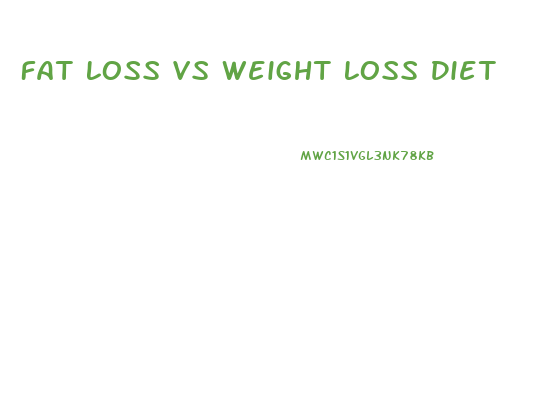 Fat Loss Vs Weight Loss Diet