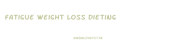 Fatigue Weight Loss Dieting