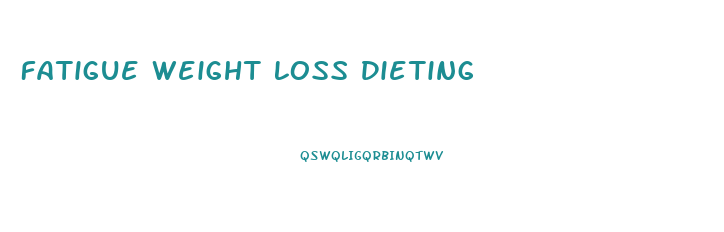 Fatigue Weight Loss Dieting