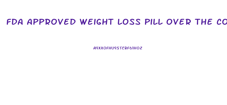 Fda Approved Weight Loss Pill Over The Counter