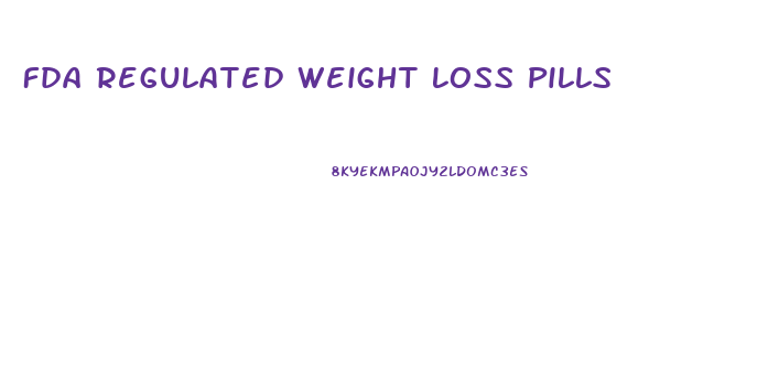 Fda Regulated Weight Loss Pills