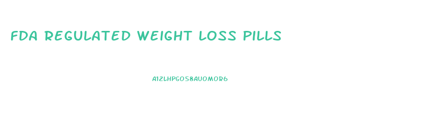 Fda Regulated Weight Loss Pills