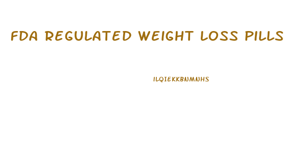 Fda Regulated Weight Loss Pills