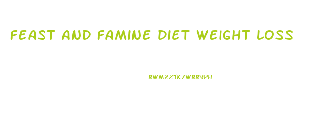 Feast And Famine Diet Weight Loss