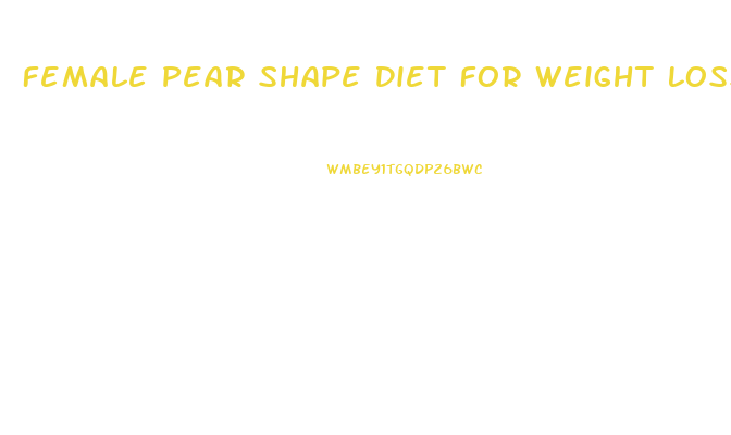 Female Pear Shape Diet For Weight Loss