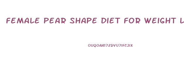 Female Pear Shape Diet For Weight Loss