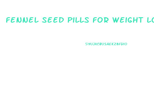Fennel Seed Pills For Weight Loss