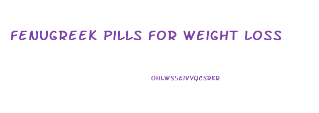 Fenugreek Pills For Weight Loss