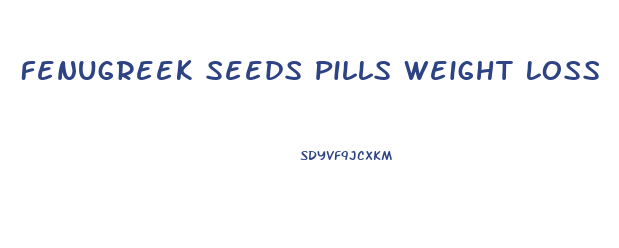 Fenugreek Seeds Pills Weight Loss
