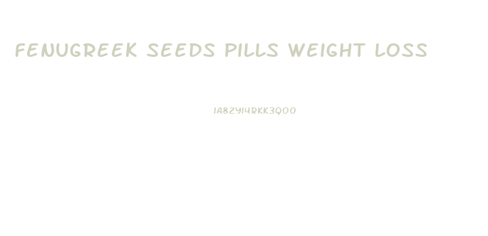Fenugreek Seeds Pills Weight Loss