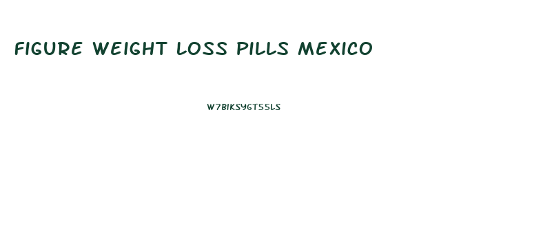 Figure Weight Loss Pills Mexico