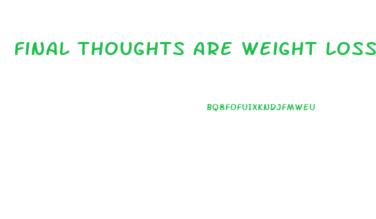 Final Thoughts Are Weight Loss Pills Right For You