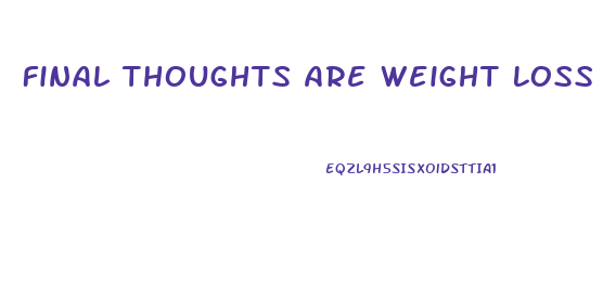 Final Thoughts Are Weight Loss Pills Right For You