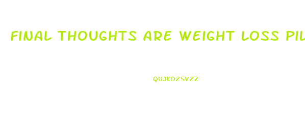 Final Thoughts Are Weight Loss Pills Right For You