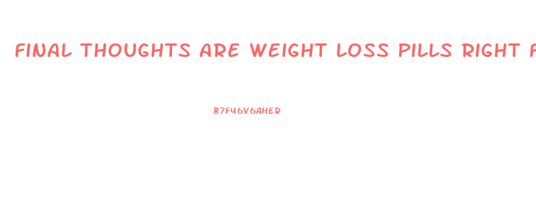 Final Thoughts Are Weight Loss Pills Right For You